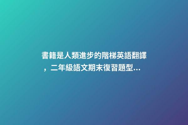 書籍是人類進步的階梯英語翻譯，二年級語文期末復習題型之口語表達資料